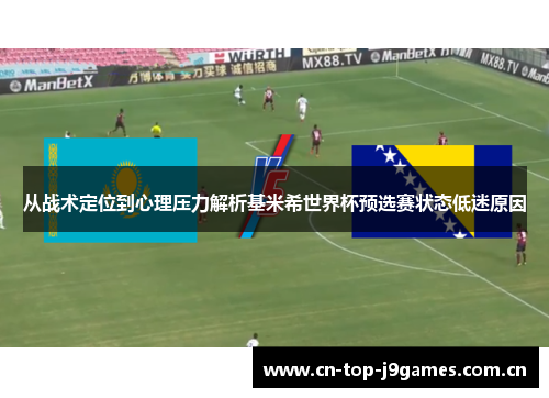 从战术定位到心理压力解析基米希世界杯预选赛状态低迷原因 从战术定位到心理压力解析基米希世界杯预选赛状态低迷原因
