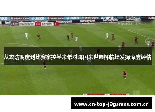从攻防调度到比赛掌控基米希对阵国米世俱杯临场发挥深度评估 从攻防调度到比赛掌控基米希对阵国米世俱杯临场发挥深度评估
