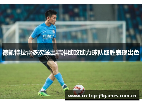 德凯特拉雷多次送出精准助攻助力球队取胜表现出色 德凯特拉雷多次送出精准助攻助力球队取胜表现出色